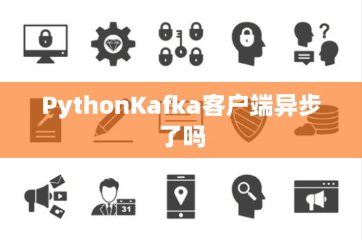 PythonKafka客户端异步了吗