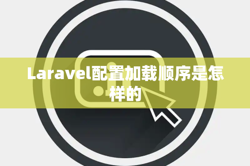Laravel配置加载顺序是怎样的