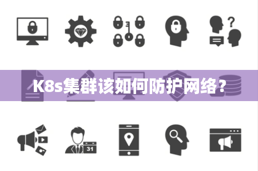 K8s集群该如何防护网络？