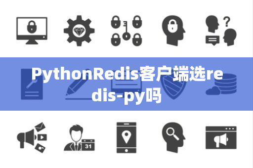 PythonRedis客户端选redis-py吗