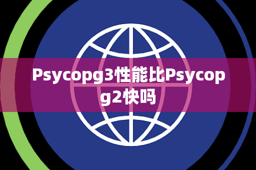 Psycopg3性能比Psycopg2快吗