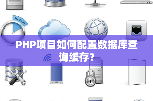 PHP项目如何配置数据库查询缓存? PHP项目如何配置数据库查询缓存?