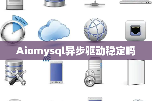 Aiomysql异步驱动稳定吗