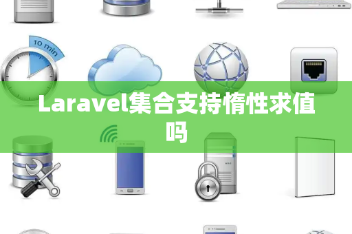 Laravel集合支持惰性求值吗