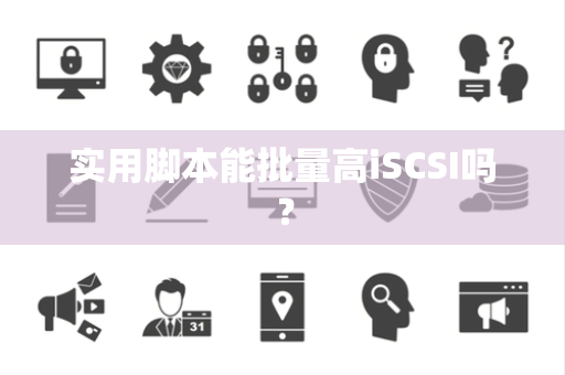 实用脚本能批量高iSCSI吗？