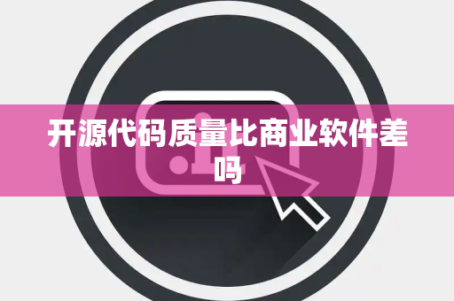 开源代码质量比商业软件差吗