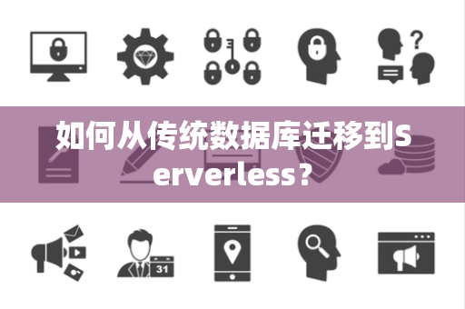 如何从传统数据库迁移到Serverless? 如何从传统数据库迁移到Serverless?