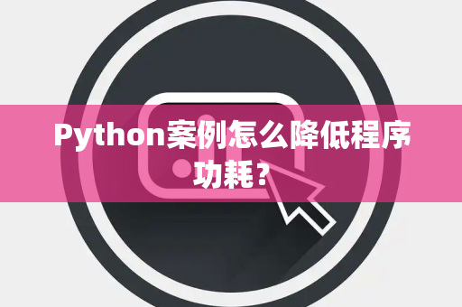 Python案例怎么降低程序功耗? Python案例怎么降低程序功耗?