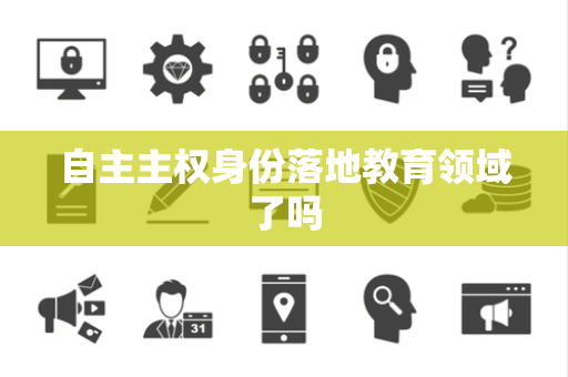 自主主权身份落地教育领域了吗
