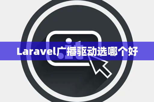 Laravel广播驱动选哪个好