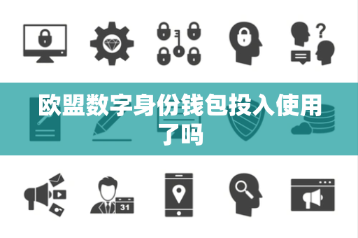 欧盟数字身份钱包投入使用了吗
