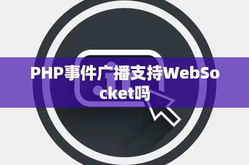 PHP事件广播支持WebSocket吗