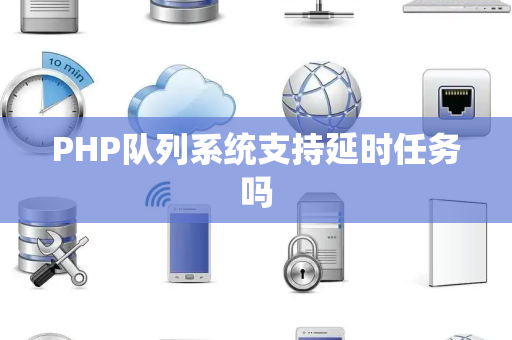 PHP队列系统支持延时任务吗