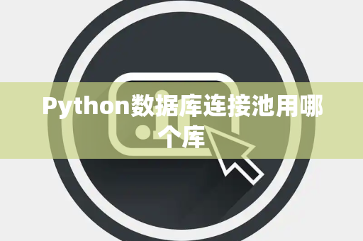 Python数据库连接池用哪个库