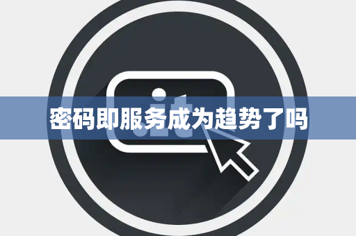 密码即服务成为趋势了吗