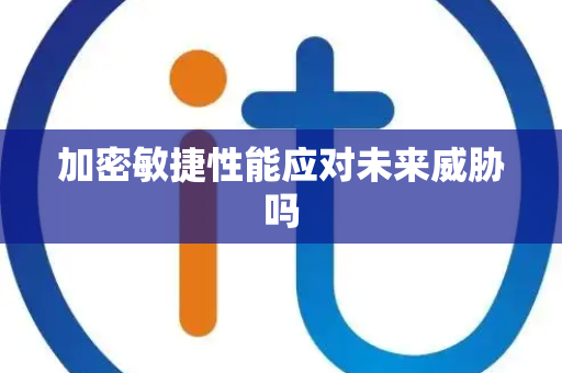 加密敏捷性能应对未来威胁吗
