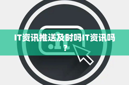 IT资讯推送及时吗IT资讯吗？