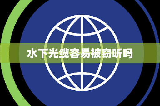 水下光缆容易被窃听吗