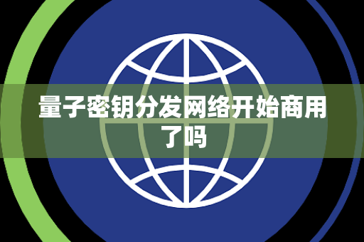 量子密钥分发网络开始商用了吗