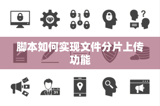 脚本如何实现文件分片上传功能