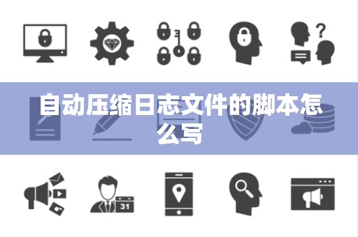 自动压缩日志文件的脚本怎么写