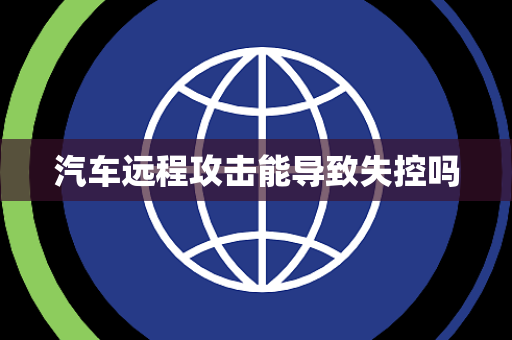 汽车远程攻击能导致失控吗
