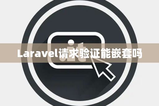 Laravel请求验证能嵌套吗