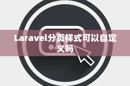 Laravel分页样式可以自定义吗