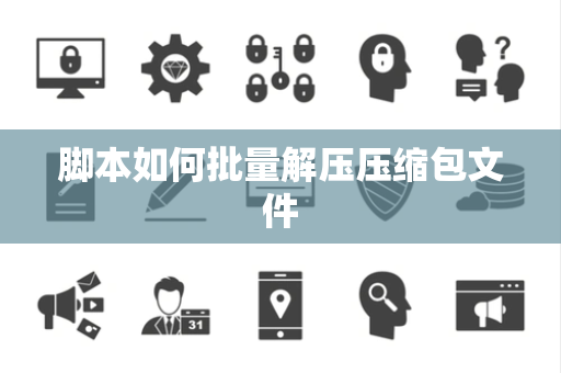 脚本如何批量解压压缩包文件