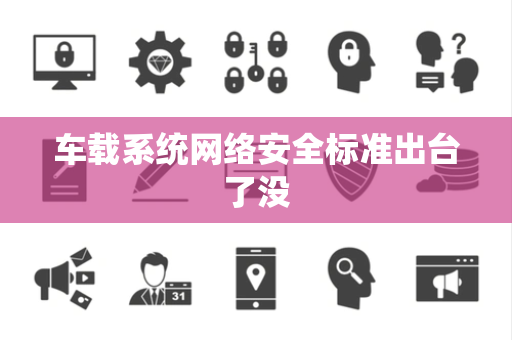 车载系统网络安全标准出台了没
