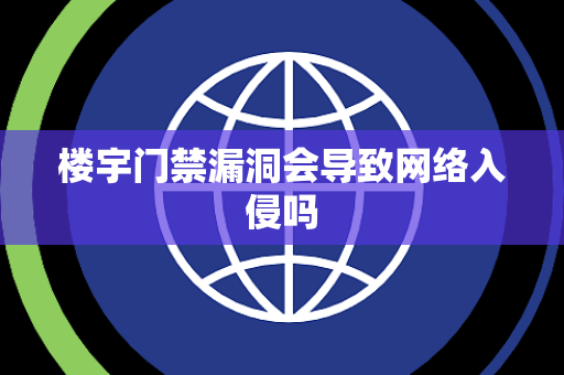 楼宇门禁漏洞会导致网络入侵吗