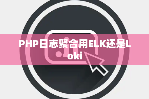 PHP日志聚合用ELK还是Loki