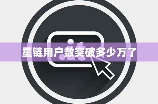 星链用户数突破多少万了