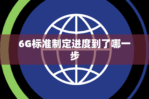 6G标准制定进度到了哪一步