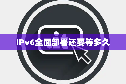 IPv6全面部署还要等多久