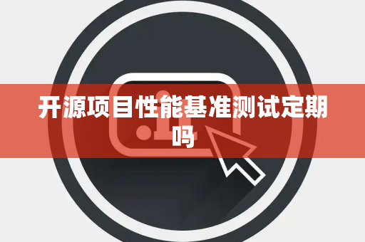 开源项目性能基准测试定期吗