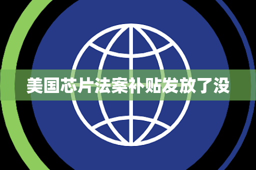 美国芯片法案补贴发放了没