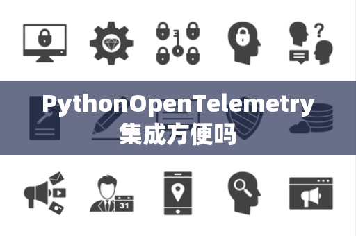 PythonOpenTelemetry集成方便吗