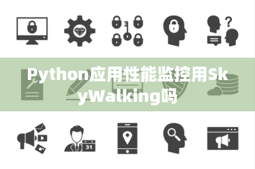 Python应用性能监控用SkyWalking吗
