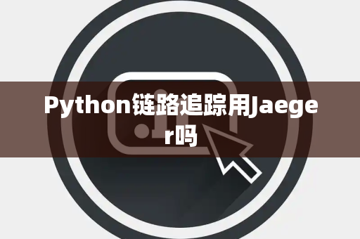 Python链路追踪用Jaeger吗