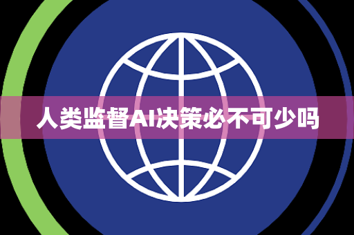 人类监督AI决策必不可少吗