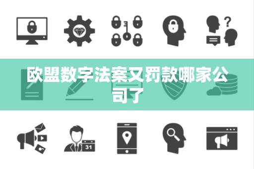 欧盟数字法案又罚款哪家公司了