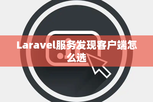 Laravel服务发现客户端怎么选