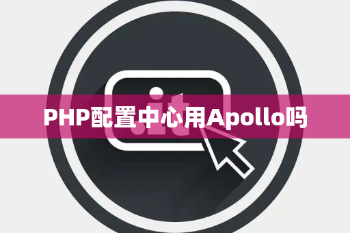 PHP配置中心用Apollo吗