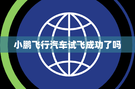 小鹏飞行汽车试飞成功了吗