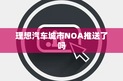 理想汽车城市NOA推送了吗