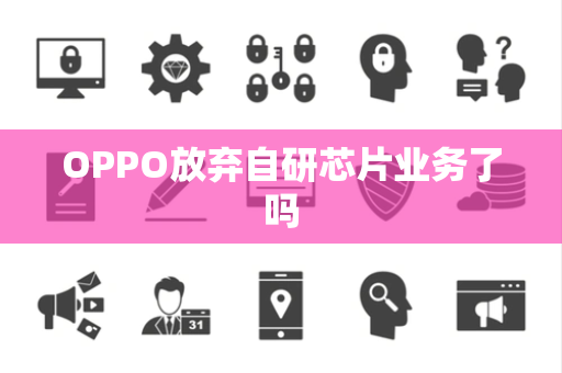OPPO放弃自研芯片业务了吗