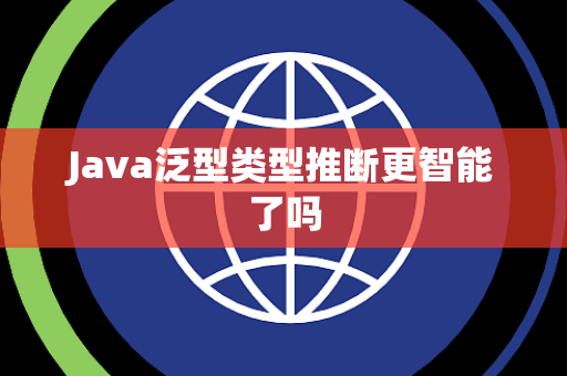 Java泛型类型推断更智能了吗