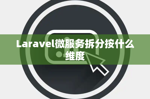 Laravel微服务拆分按什么维度