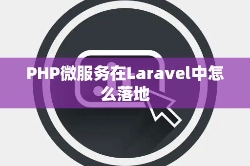 PHP微服务在Laravel中怎么落地
